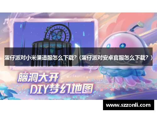 蛋仔派对小米渠道服怎么下载？(蛋仔派对安卓官服怎么下载？)