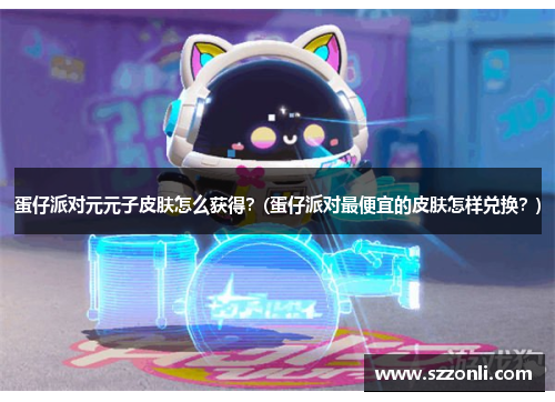 蛋仔派对元元子皮肤怎么获得？(蛋仔派对最便宜的皮肤怎样兑换？)