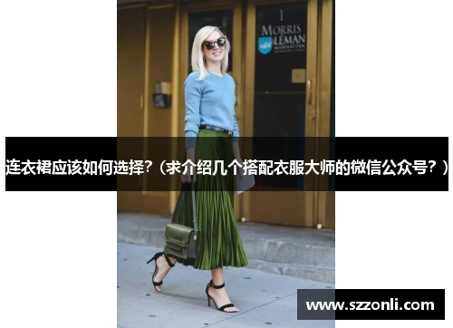 连衣裙应该如何选择？(求介绍几个搭配衣服大师的微信公众号？)