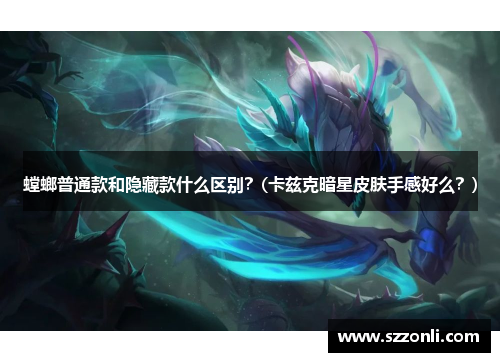 螳螂普通款和隐藏款什么区别？(卡兹克暗星皮肤手感好么？)