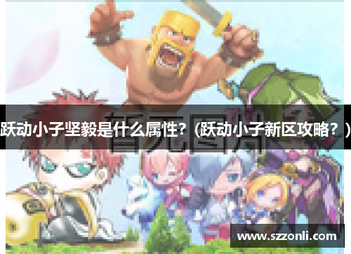 跃动小子坚毅是什么属性？(跃动小子新区攻略？)